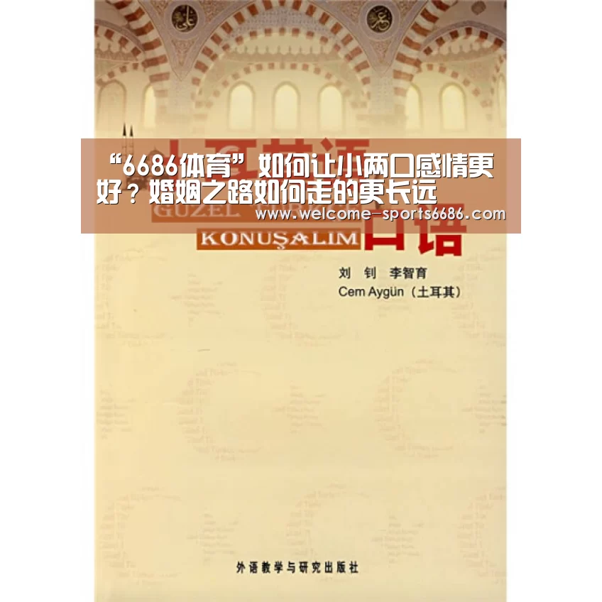 “6686体育”如何让小两口感情更好?婚姻之路如何走的更长远(图1) 6686体育