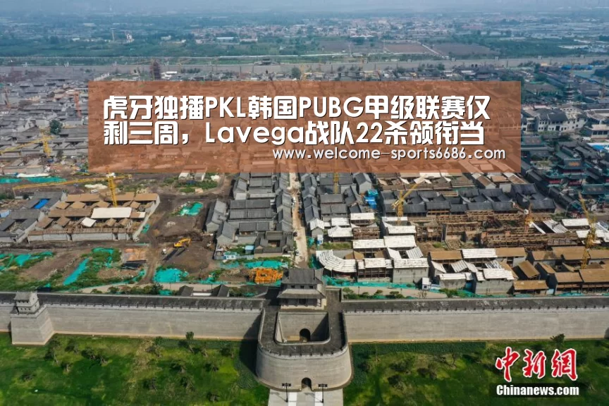 虎牙独播PKL韩国PUBG甲级联赛仅剩三周,Lavega战队22杀领衔当日排行:6686体育(图3) 6686体育